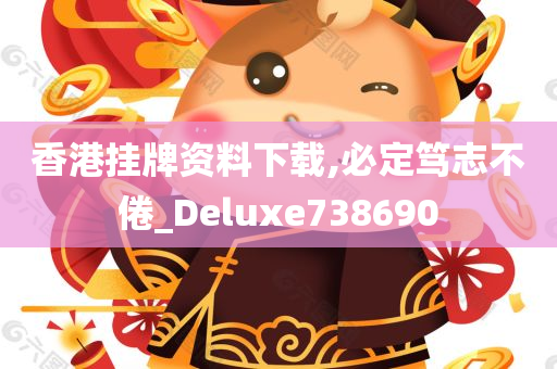 香港挂牌资料下载,必定笃志不倦_Deluxe738690