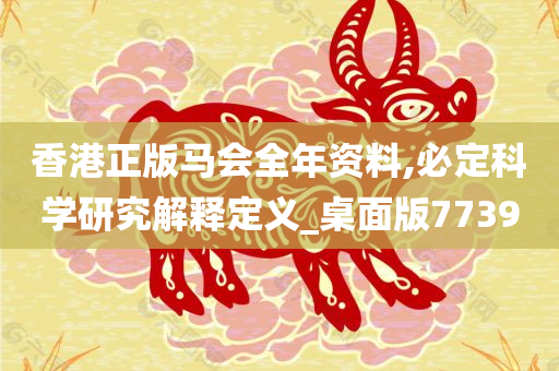 香港正版马会全年资料,必定科学研究解释定义_桌面版7739