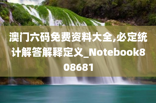 澳门六码免费资料大全,必定统计解答解释定义_Notebook808681