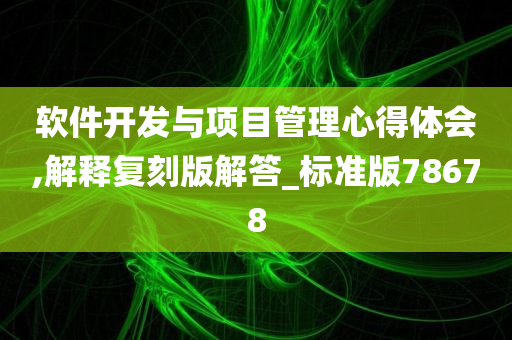 软件开发与项目管理心得体会,解释复刻版解答_标准版78678