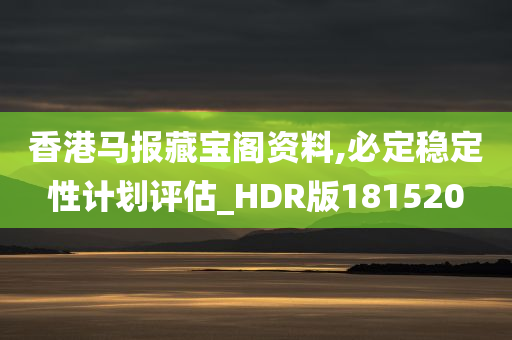 香港马报藏宝阁资料,必定稳定性计划评估_HDR版181520