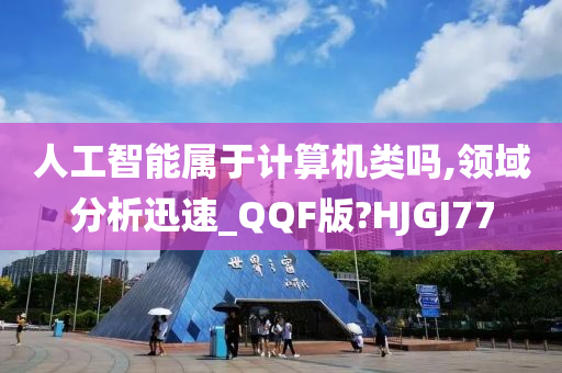 人工智能属于计算机类吗,领域分析迅速_QQF版?HJGJ77