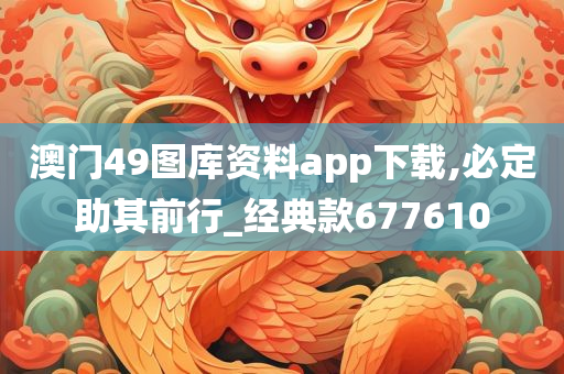 澳门49图库资料app下载,必定助其前行_经典款677610