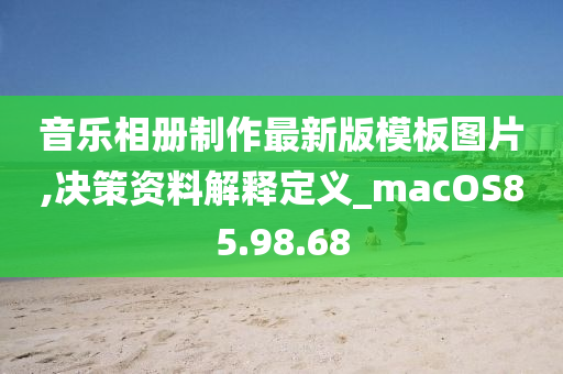 音乐相册制作最新版模板图片,决策资料解释定义_macOS85.98.68