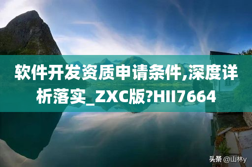 软件开发资质申请条件,深度详析落实_ZXC版?HII7664