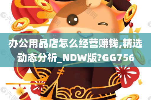 办公用品店怎么经营赚钱,精选动态分析_NDW版?GG756