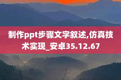 制作ppt步骤文字叙述,仿真技术实现_安卓35.12.67