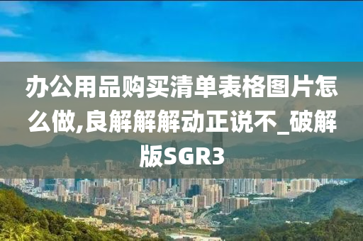 办公用品购买清单表格图片怎么做,良解解解动正说不_破解版SGR3