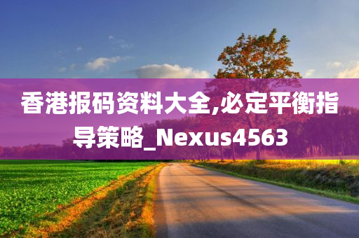 香港报码资料大全,必定平衡指导策略_Nexus4563