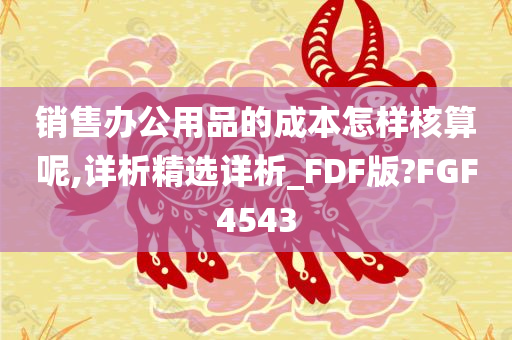 销售办公用品的成本怎样核算呢,详析精选详析_FDF版?FGF4543