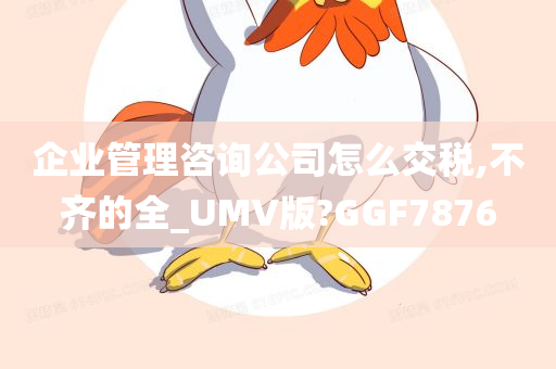 企业管理咨询公司怎么交税,不齐的全_UMV版?GGF7876