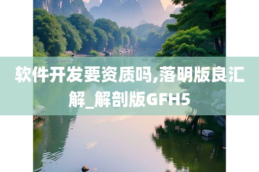 软件开发要资质吗,落明版良汇解_解剖版GFH5