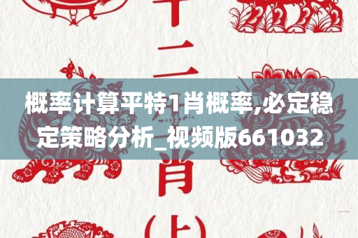 概率计算平特1肖概率,必定稳定策略分析_视频版661032