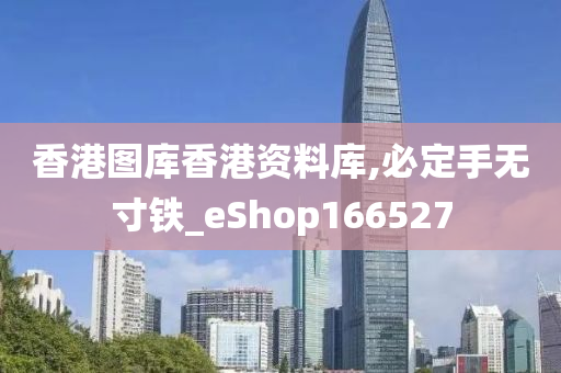 香港图库香港资料库,必定手无寸铁_eShop166527