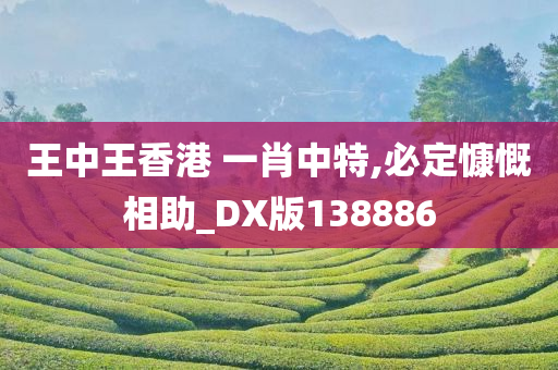 王中王香港 一肖中特,必定慷慨相助_DX版138886