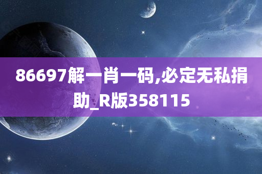 86697解一肖一码,必定无私捐助_R版358115