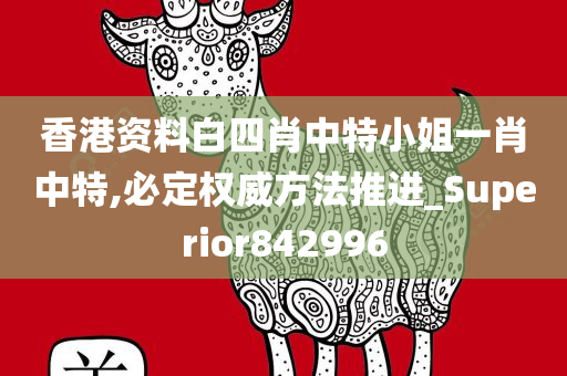 香港资料白四肖中特小姐一肖中特,必定权威方法推进_Superior842996