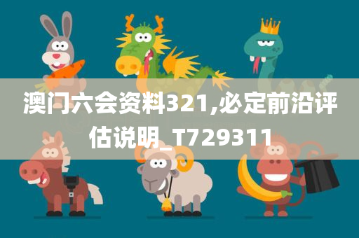 澳门六会资料321,必定前沿评估说明_T729311