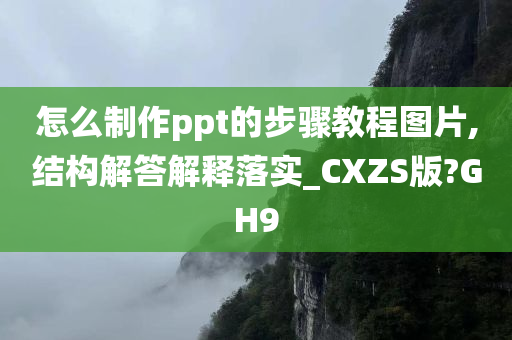 怎么制作ppt的步骤教程图片,结构解答解释落实_CXZS版?GH9