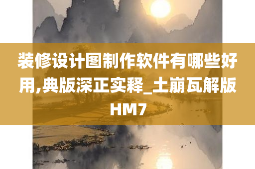 装修设计图制作软件有哪些好用,典版深正实释_土崩瓦解版HM7