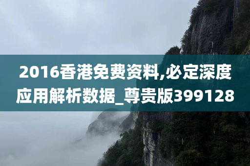 2016香港免费资料,必定深度应用解析数据_尊贵版399128