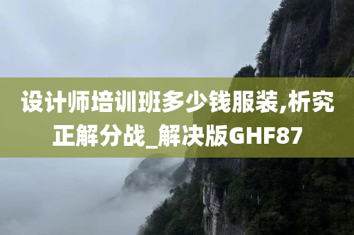 设计师培训班多少钱服装,析究正解分战_解决版GHF87