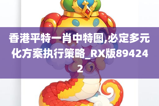 香港平特一肖中特图,必定多元化方案执行策略_RX版894242