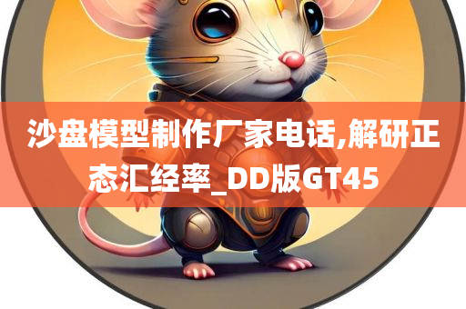 沙盘模型制作厂家电话,解研正态汇经率_DD版GT45