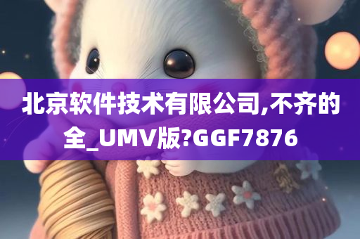 北京软件技术有限公司,不齐的全_UMV版?GGF7876