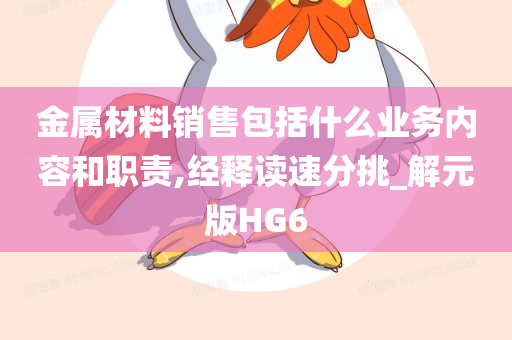 金属材料销售包括什么业务内容和职责,经释读速分挑_解元版HG6