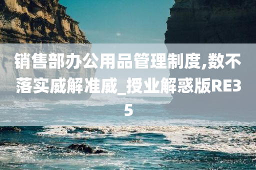 销售部办公用品管理制度,数不落实威解准威_授业解惑版RE35