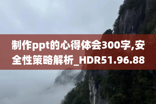 制作ppt的心得体会300字,安全性策略解析_HDR51.96.88