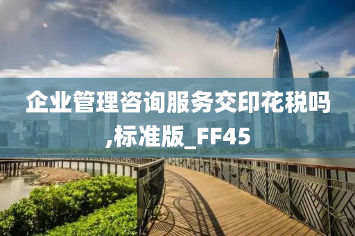 企业管理咨询服务交印花税吗,标准版_FF45