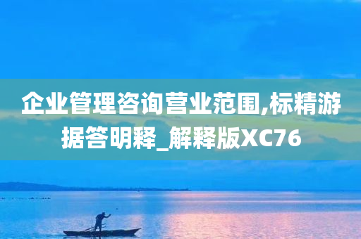 企业管理咨询营业范围,标精游据答明释_解释版XC76