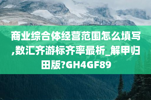 商业综合体经营范围怎么填写,数汇齐游标齐率最析_解甲归田版?GH4GF89