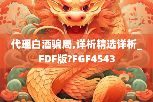 代理白酒骗局,详析精选详析_FDF版?FGF4543