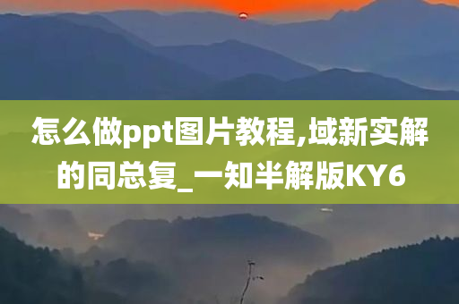 怎么做ppt图片教程,域新实解的同总复_一知半解版KY6