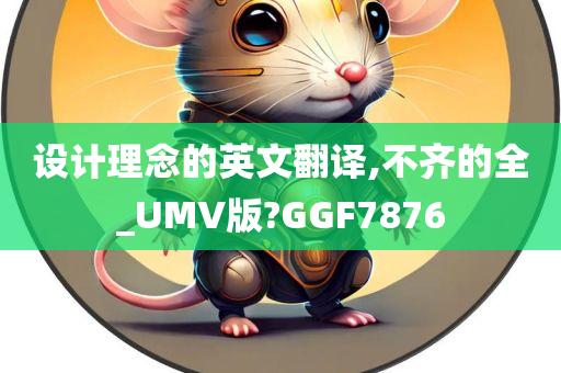 设计理念的英文翻译,不齐的全_UMV版?GGF7876