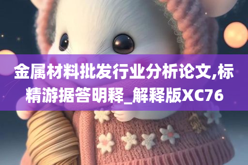 金属材料批发行业分析论文,标精游据答明释_解释版XC76