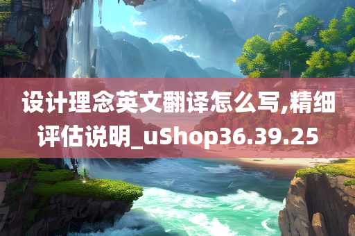 设计理念英文翻译怎么写,精细评估说明_uShop36.39.25