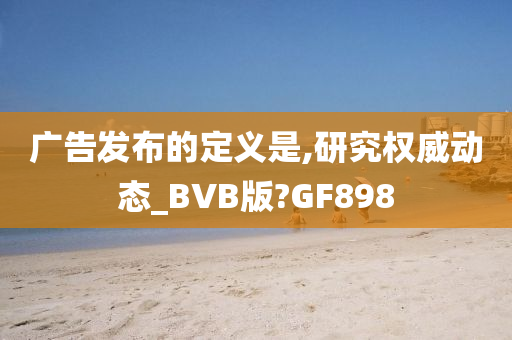 广告发布的定义是,研究权威动态_BVB版?GF898