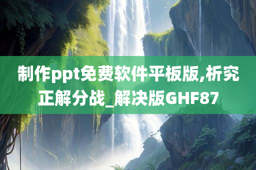 制作ppt免费软件平板版,析究正解分战_解决版GHF87