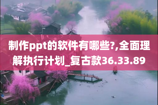 制作ppt的软件有哪些?,全面理解执行计划_复古款36.33.89