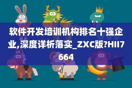 软件开发培训机构排名十强企业,深度详析落实_ZXC版?HII7664