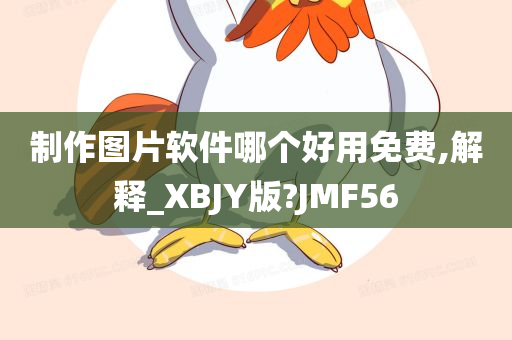 制作图片软件哪个好用免费,解释_XBJY版?JMF56