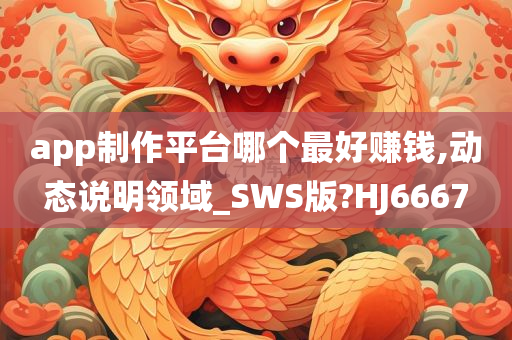 app制作平台哪个最好赚钱,动态说明领域_SWS版?HJ6667