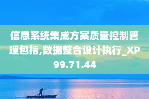 信息系统集成方案质量控制管理包括,数据整合设计执行_XP99.71.44