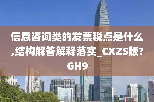 信息咨询类的发票税点是什么,结构解答解释落实_CXZS版?GH9