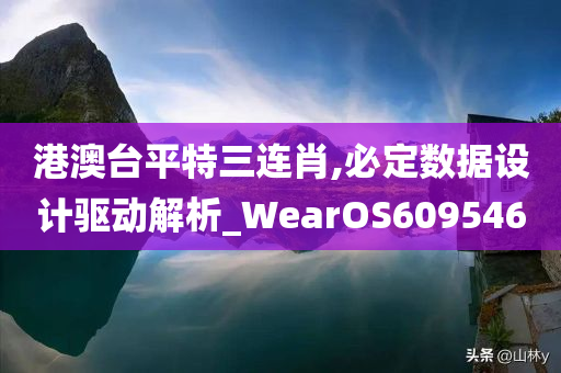 港澳台平特三连肖,必定数据设计驱动解析_WearOS609546