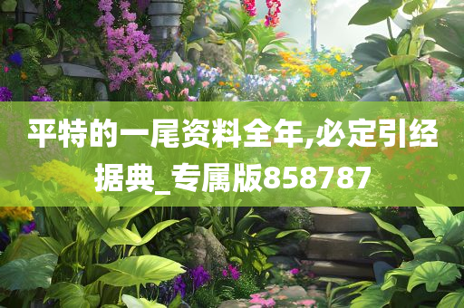 平特的一尾资料全年,必定引经据典_专属版858787